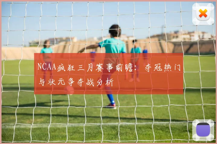 NCAA疯狂三月赛事前瞻：夺冠热门与状元争夺战分析