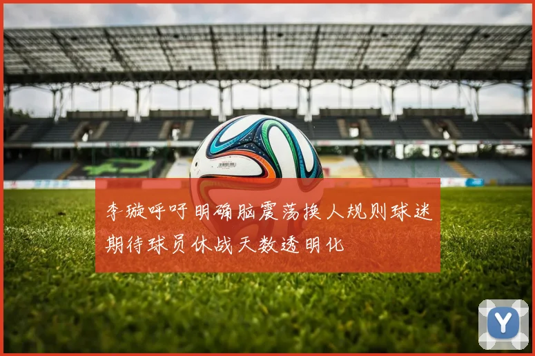 李璇呼吁明确脑震荡换人规则球迷期待球员休战天数透明化