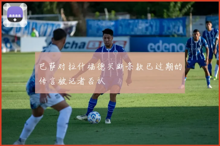巴萨对拉什福德买断条款已过期的传言被记者否认