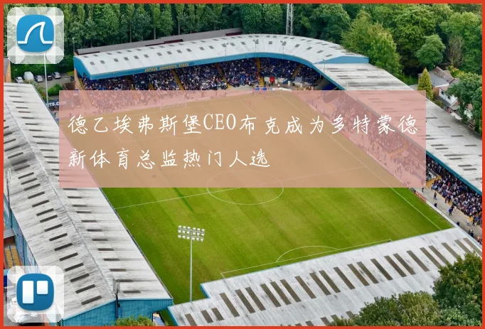 德乙埃弗斯堡CEO布克成为多特蒙德新体育总监热门人选