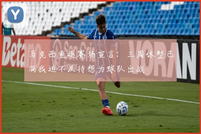 马克西重返赛场宣言：三周休整已满我迫不及待想为球队出战