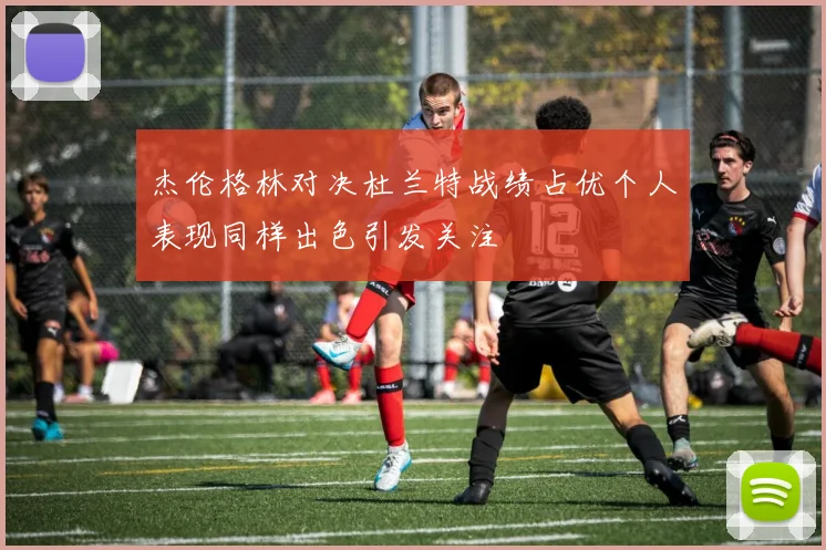 杰伦格林对决杜兰特战绩占优个人表现同样出色引发关注