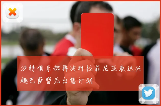 沙特俱乐部再次对拉菲尼亚表达兴趣巴萨暂无出售计划