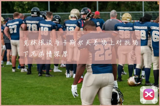 克林根谈与卡斯尔关系场上对抗场下兄弟情深厚