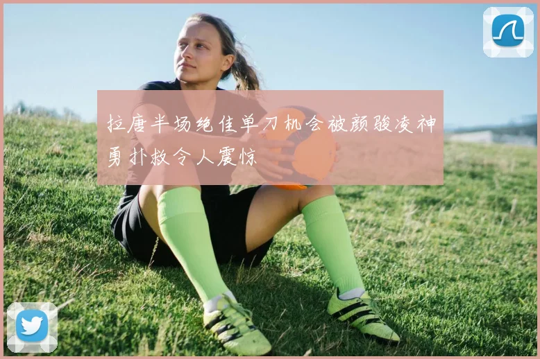 拉唐半场绝佳单刀机会被颜骏凌神勇扑救令人震惊
